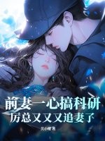 前妻一心搞科研，厉总又又又追妻了